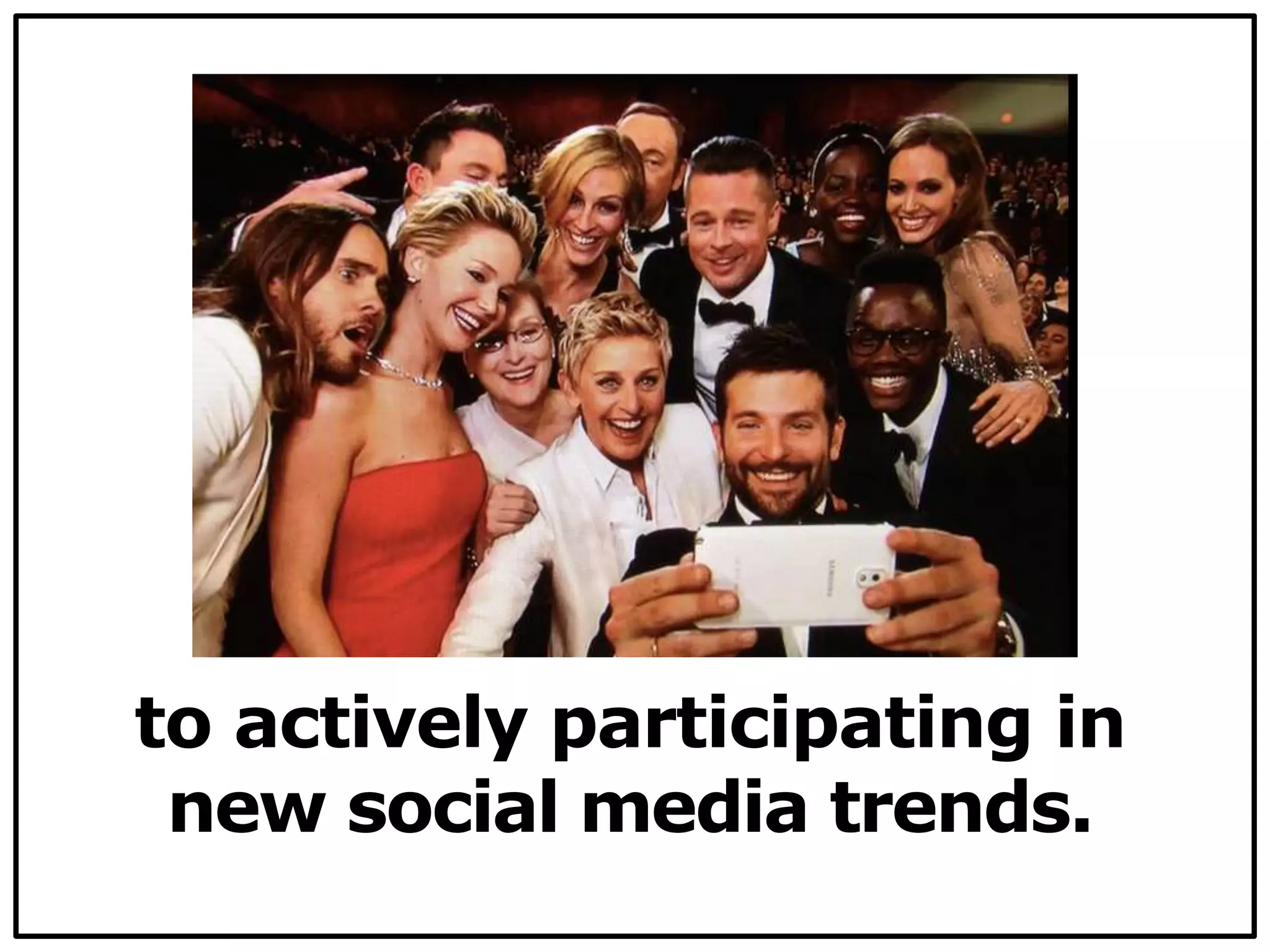 to actively participating in
new social media trends.
 