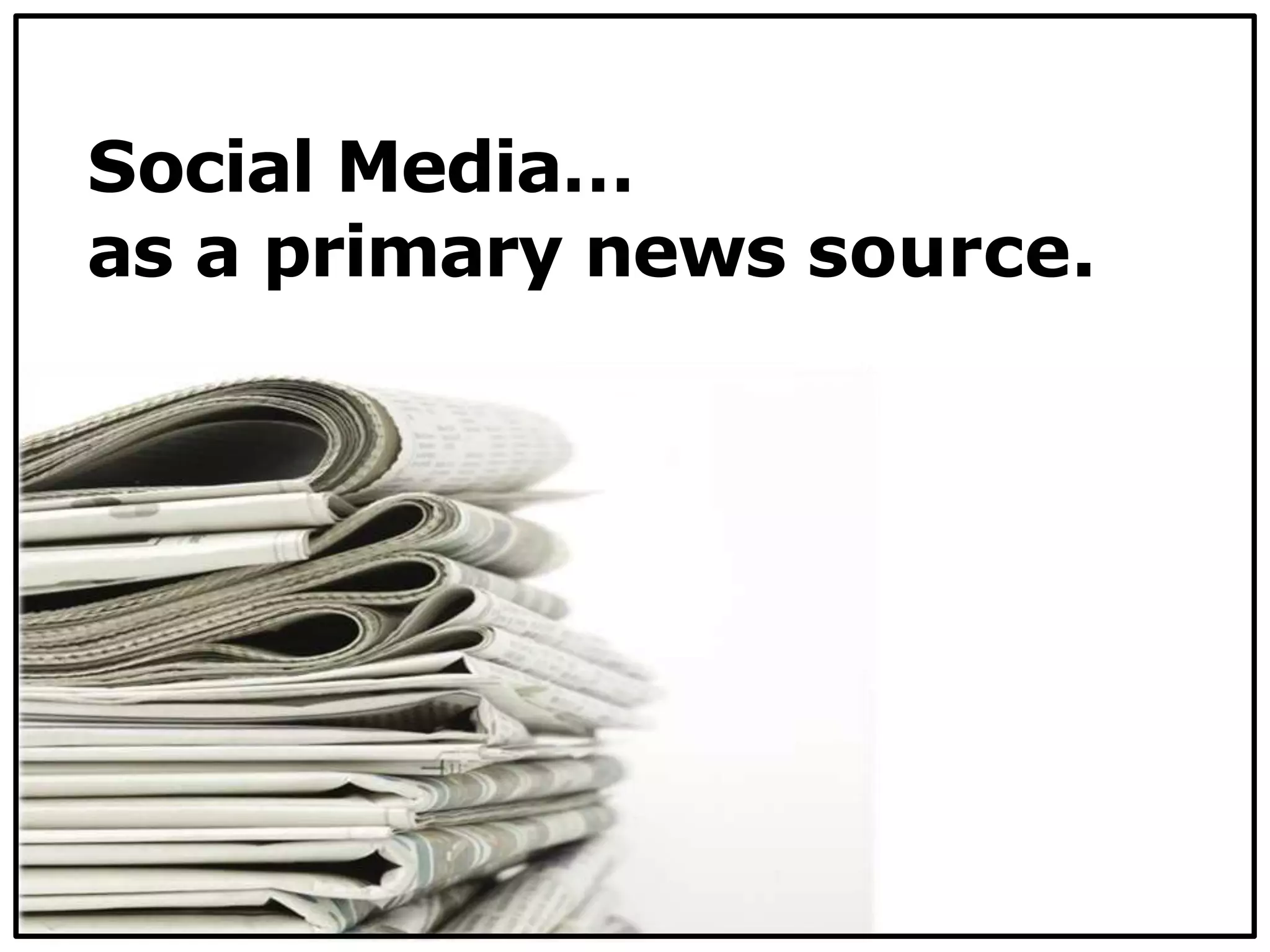 Social Media…
as a primary news source.
 