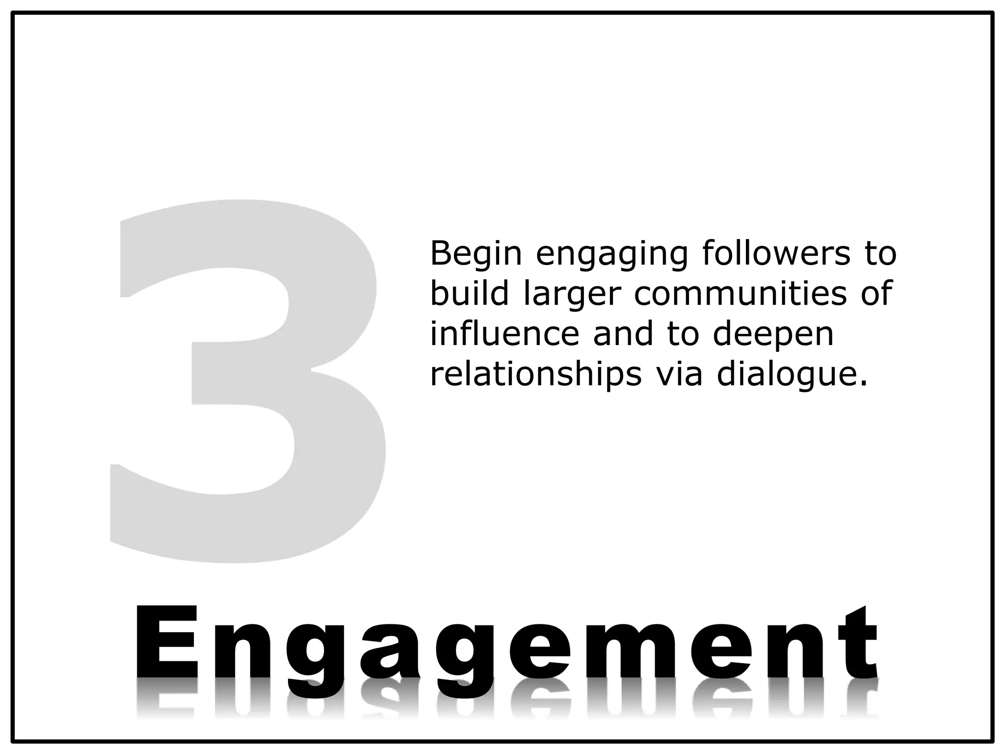 Begin engaging followers to
build larger communities of
influence and to deepen
relationships via dialogue.
Engagement
 