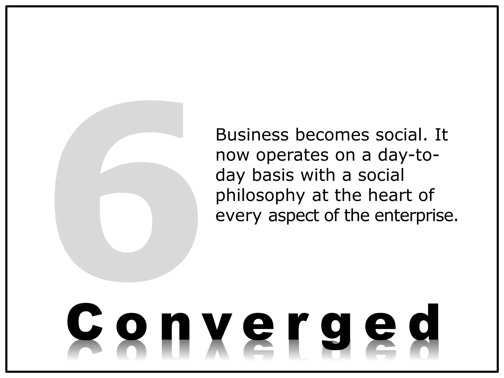 Business becomes social. It
now operates on a day-to-
day basis with a social
philosophy at the heart of
every aspect of the enterprise.
C o n v e r g e d
 