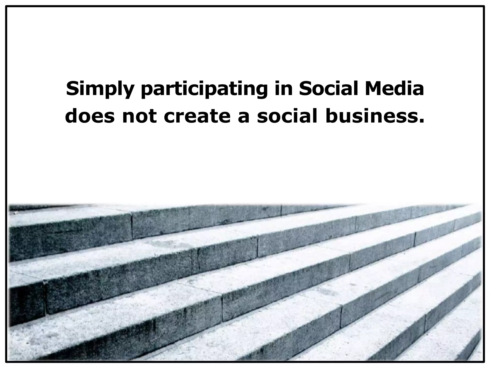 Simply participating in Social Media
does not create a social business.
 
