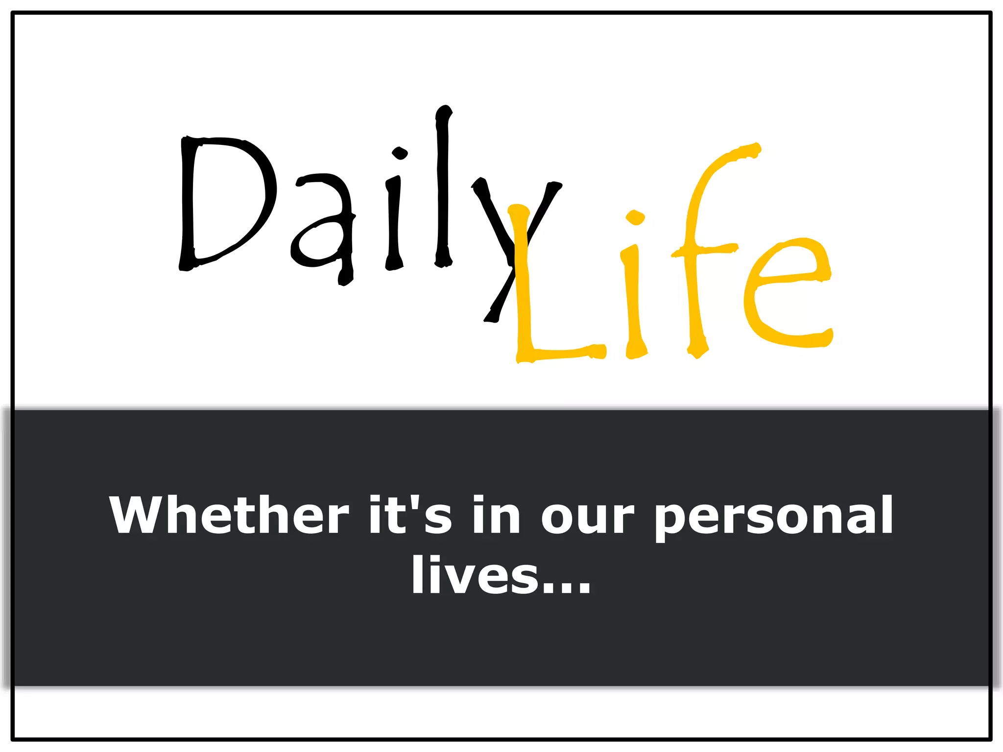 Whether it's in our personal
lives...
Daily
 