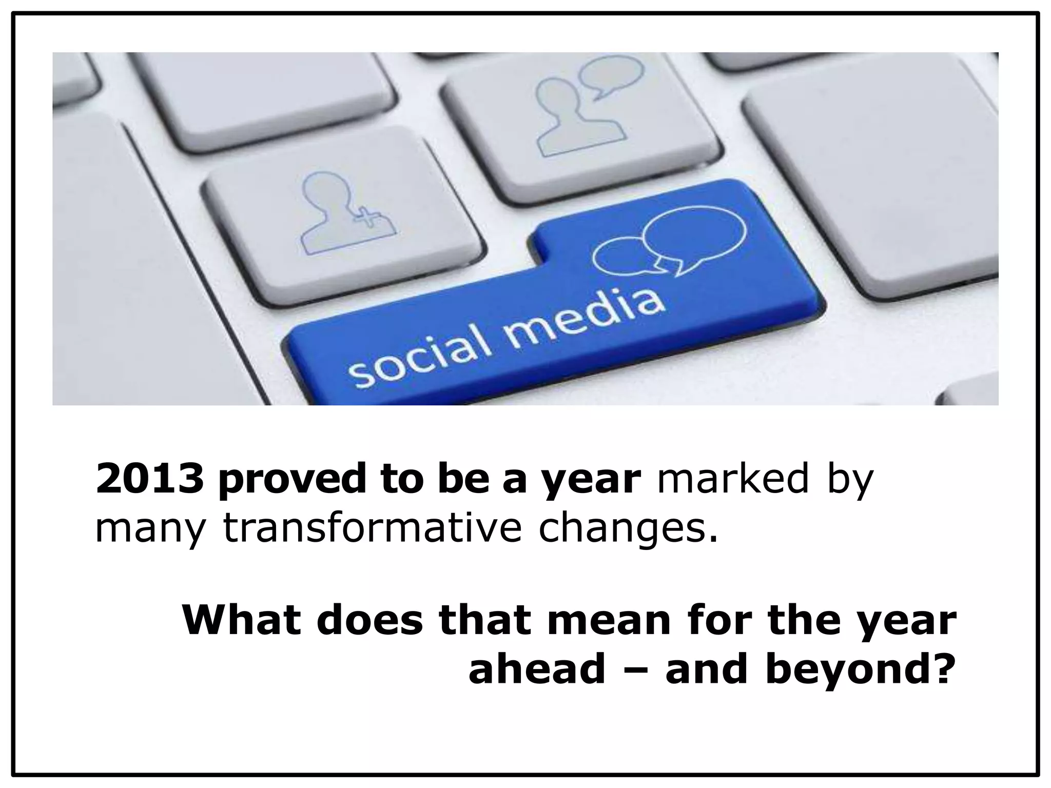 2013 proved to be a year marked by
many transformative changes.
What does that mean for the year
ahead – and beyond?
 