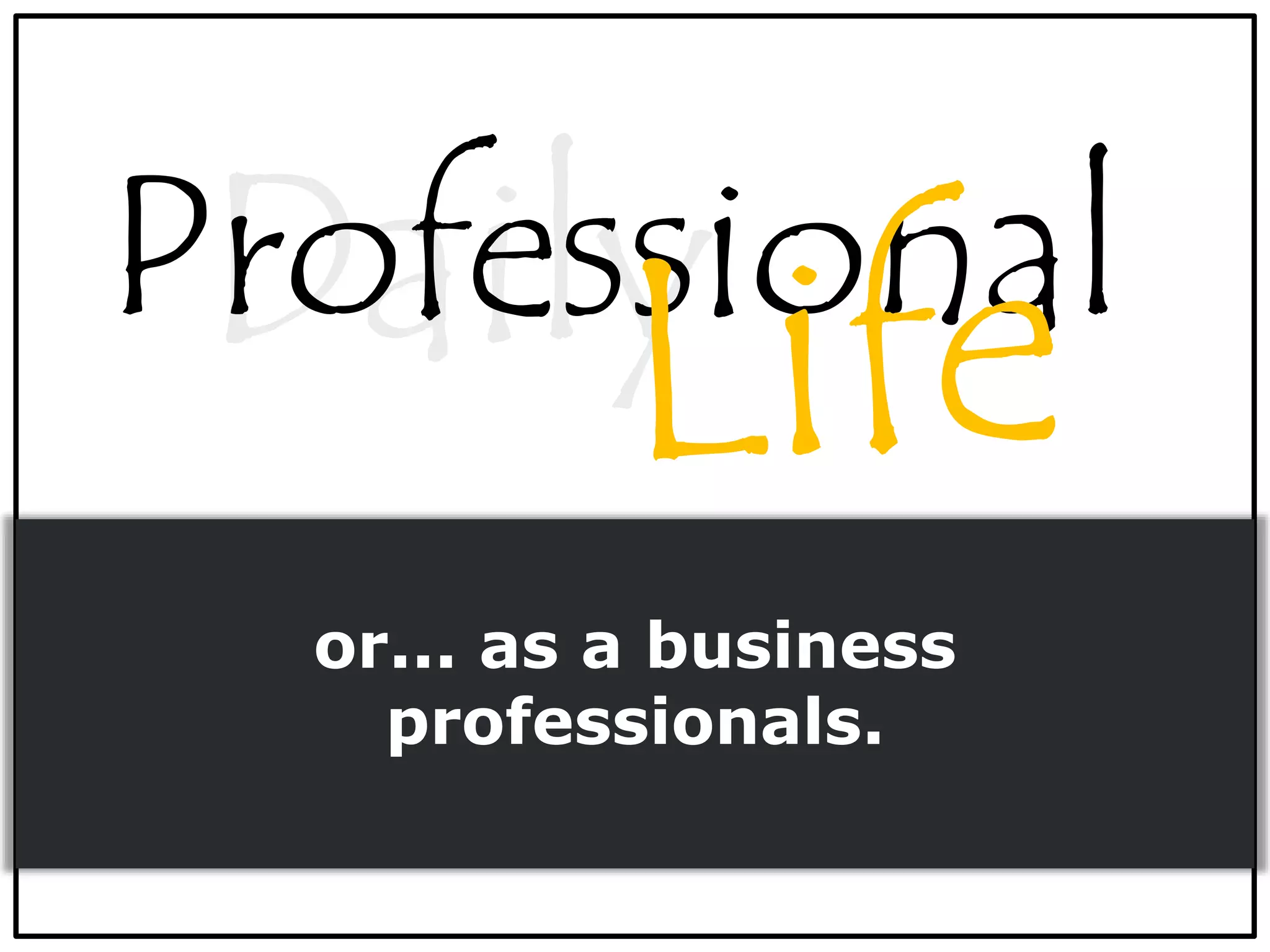 or... as a business
professionals.
DailyProfessional
 