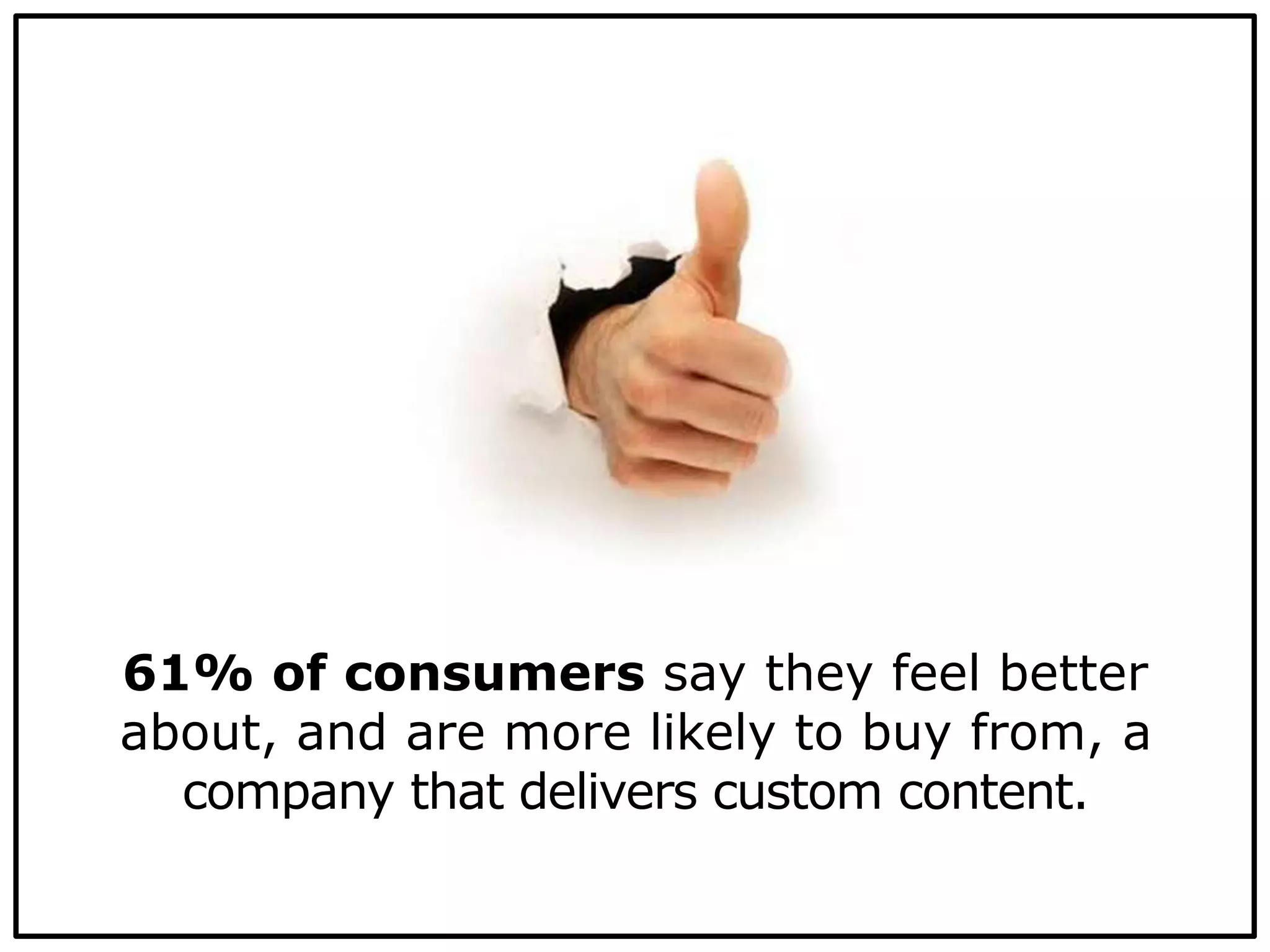 61% of consumers say they feel better
about, and are more likely to buy from, a
company that delivers custom content.
 