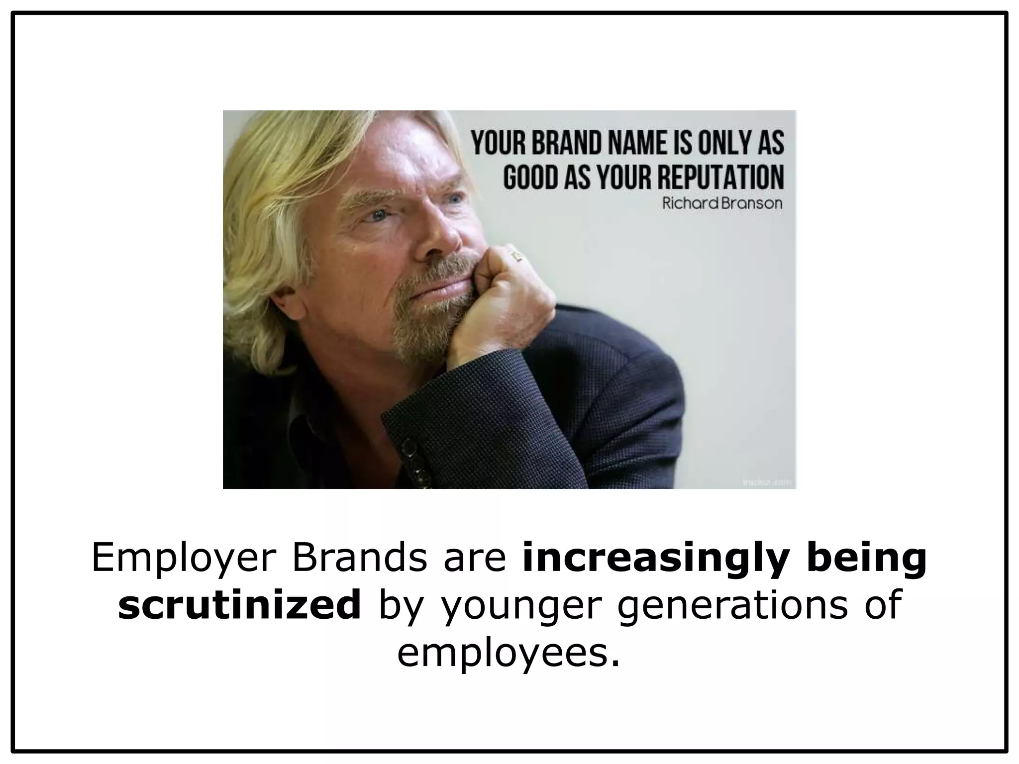 Employer Brands are increasingly being
scrutinized by younger generations of
employees.
 