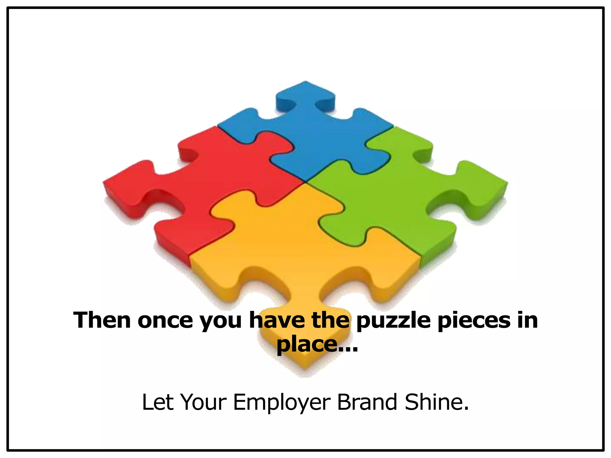 Then once you have the puzzle pieces in
place...
Let Your Employer Brand Shine.
 