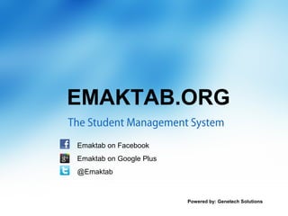 EMAKTAB.ORG
The Student Management System
 Emaktab on Facebook
 Emaktab on Google Plus
 @Emaktab



                          Powered by: Genetech Solutions
 