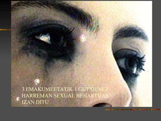 3 EMAKUMEETATIK 1 GUTXIENEZ  HARREMAN SEXUAL BEHARTUAK IZAN DITU 