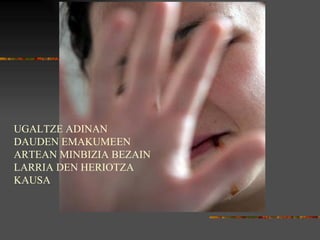 UGALTZE ADINAN DAUDEN EMAKUMEEN ARTEAN MINBIZIA BEZAIN LARRIA DEN HERIOTZA KAUSA 