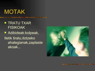 MOTAK TRATU TXAR FISIKOAK Adibideak:kolpeak, Iletik tiratu,itotzeko ahalegianak,zaplasteakoak... 
