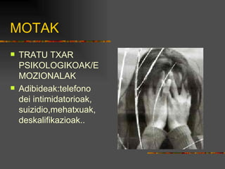 MOTAK TRATU TXAR PSIKOLOGIKOAK/EMOZIONALAK Adibideak:telefono dei intimidatorioak, suizidio,mehatxuak, deskalifikazioak.. 