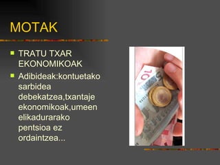 MOTAK TRATU TXAR EKONOMIKOAK Adibideak:kontuetako sarbidea debekatzea,txantaje ekonomikoak,umeen elikadurarako pentsioa ez ordaintzea... 