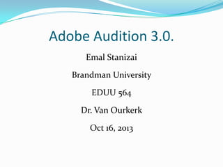 Adobe Audition 3.0.
Emal Stanizai
Brandman University
EDUU 564
Dr. Van Ourkerk
Oct 16, 2013

 