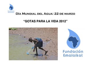 Día Mundial del Agua: 22 de marzo
““GOTAS PARA LA VIDA 2012GOTAS PARA LA VIDA 2012””
 