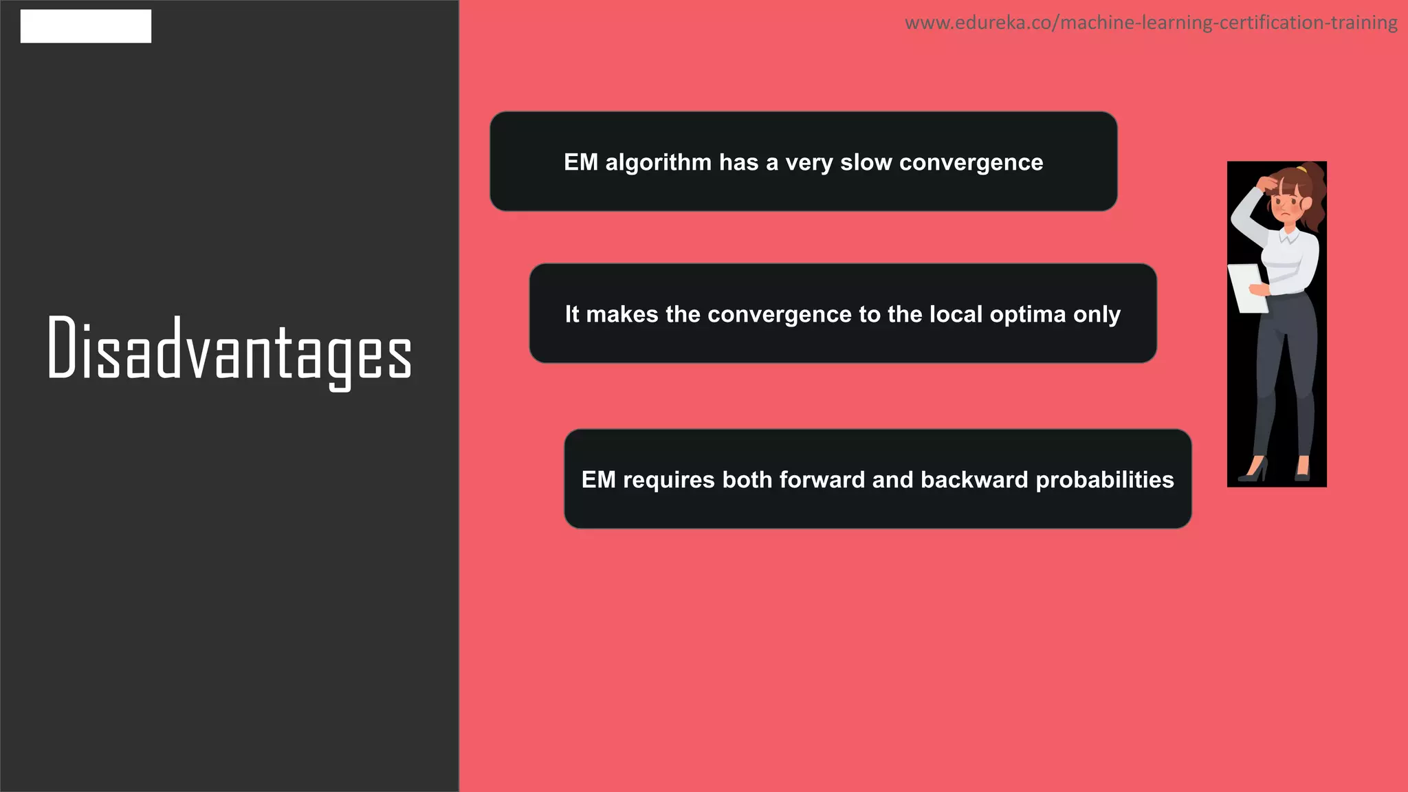 Disadvantages
www.edureka.co/machine-learning-certification-training
EM algorithm has a very slow convergence
It makes the convergence to the local optima only
EM requires both forward and backward probabilities
 