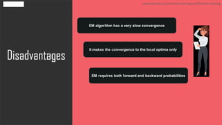 Disadvantages
www.edureka.co/machine-learning-certification-training
EM algorithm has a very slow convergence
It makes the convergence to the local optima only
EM requires both forward and backward probabilities
 