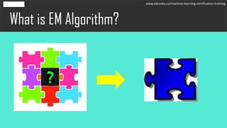 What is EM Algorithm?
www.edureka.co/machine-learning-certification-training
 