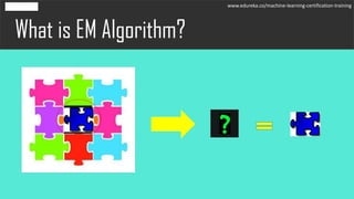 What is EM Algorithm?
www.edureka.co/machine-learning-certification-training
 