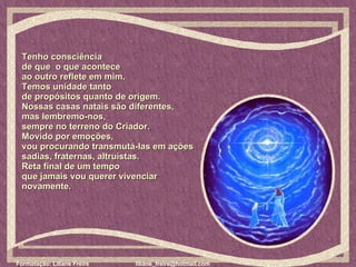 Tenho consciência  de que  o que acontece  ao outro reflete em mim.  Temos unidade tanto  de propósitos quanto de origem.  Nossas casas natais são diferentes,  mas lembremo-nos,  sempre no terreno do Criador.  Movido por emoções,  vou procurando transmutá-las em ações  sadias, fraternas, altruístas.  Reta final de um tempo  que jamais vou querer vivenciar novamente.  
