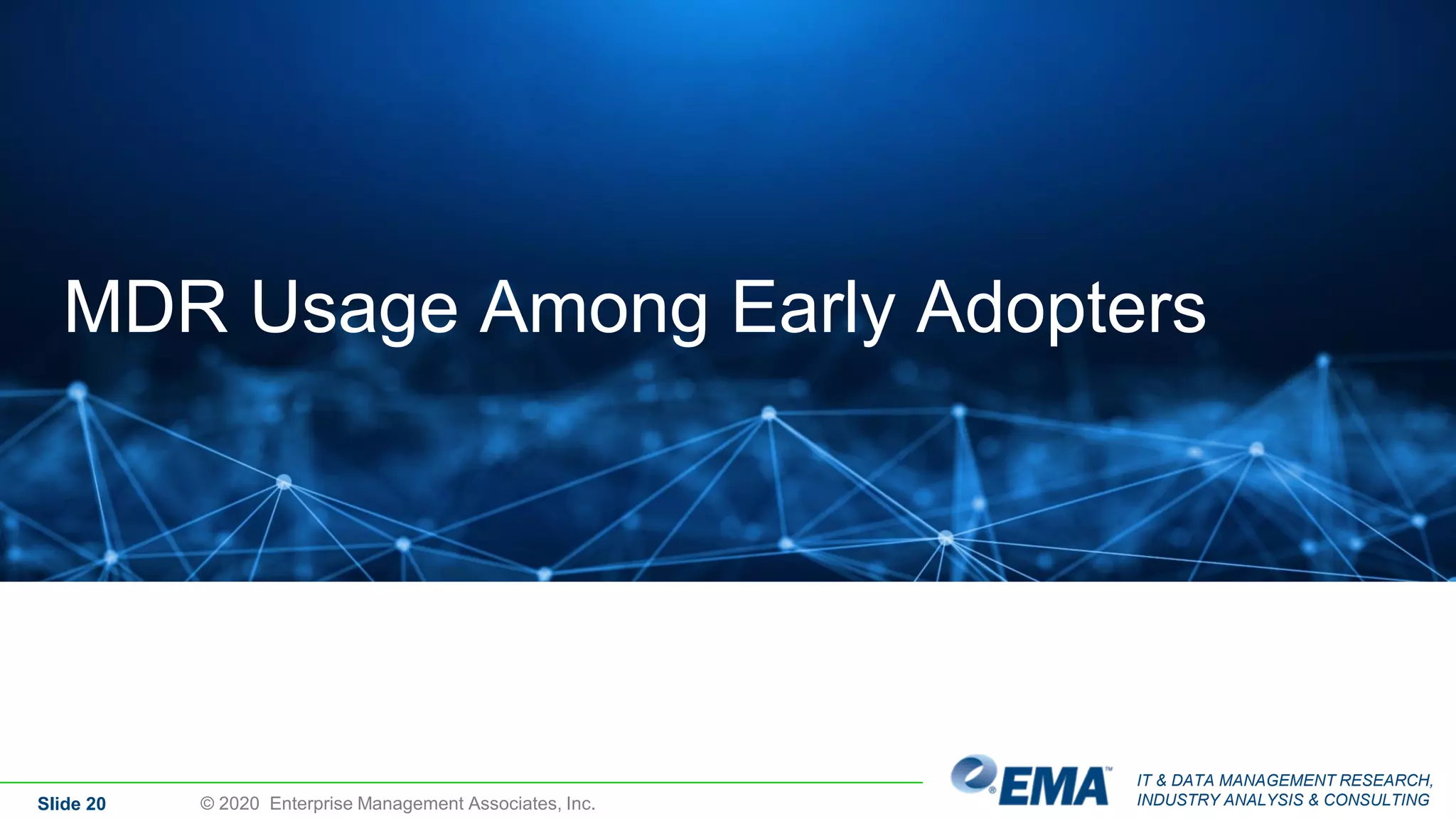 IT & DATA MANAGEMENT RESEARCH,
INDUSTRY ANALYSIS & CONSULTINGSlide 20
MDR Usage Among Early Adopters
© 2020 Enterprise Management Associates, Inc.
 