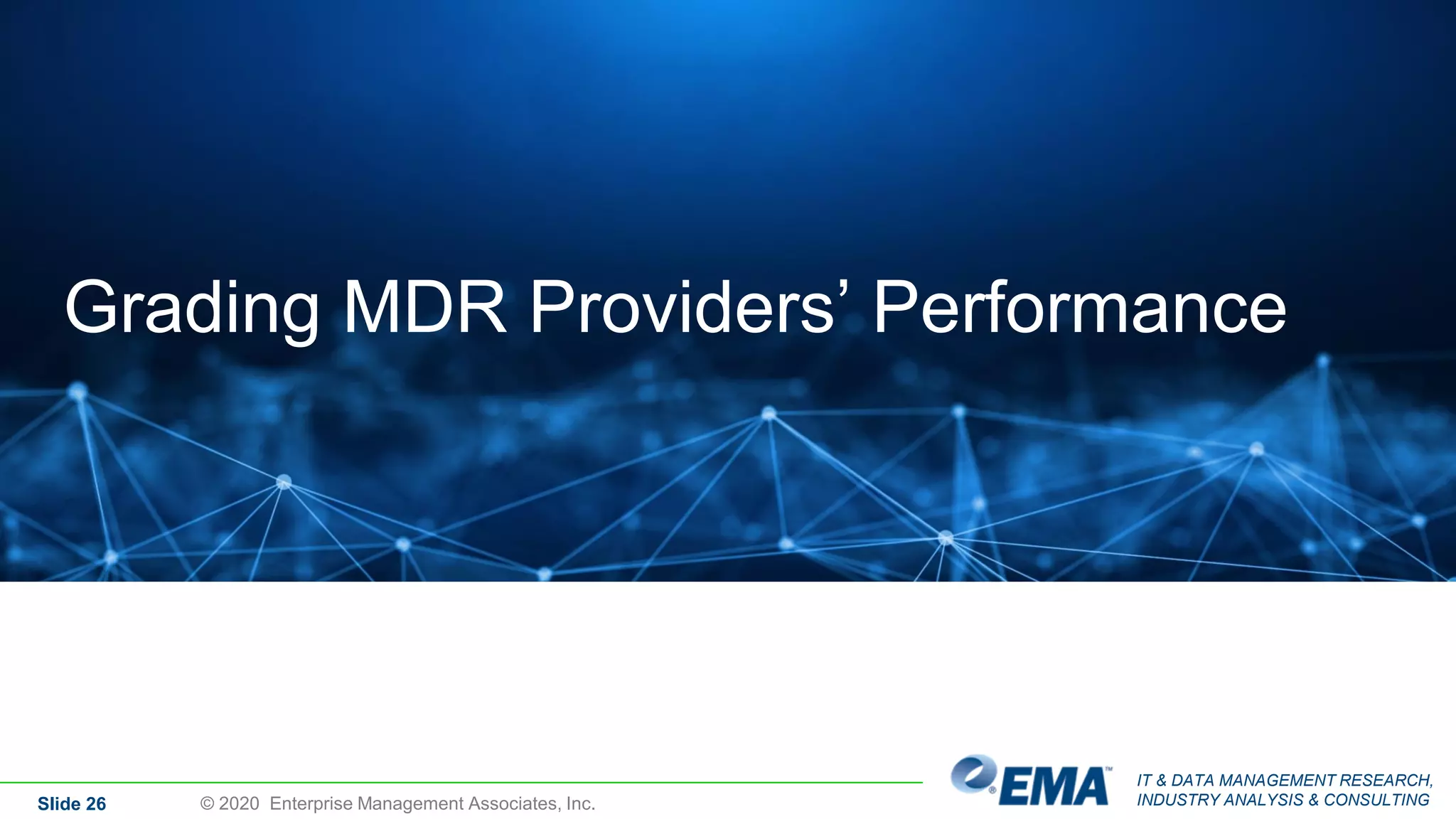 IT & DATA MANAGEMENT RESEARCH,
INDUSTRY ANALYSIS & CONSULTINGSlide 26
Grading MDR Providers’ Performance
© 2020 Enterprise Management Associates, Inc.
 