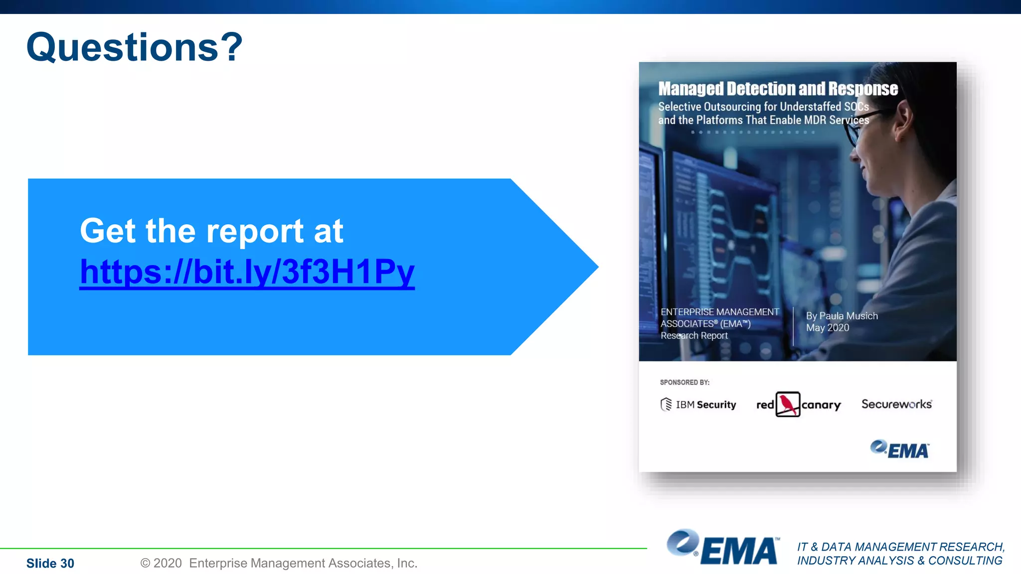 IT & DATA MANAGEMENT RESEARCH,
INDUSTRY ANALYSIS & CONSULTING
Questions?
Slide 30 © 2020 Enterprise Management Associates, Inc.
Get the report at
https://bit.ly/3f3H1Py
 