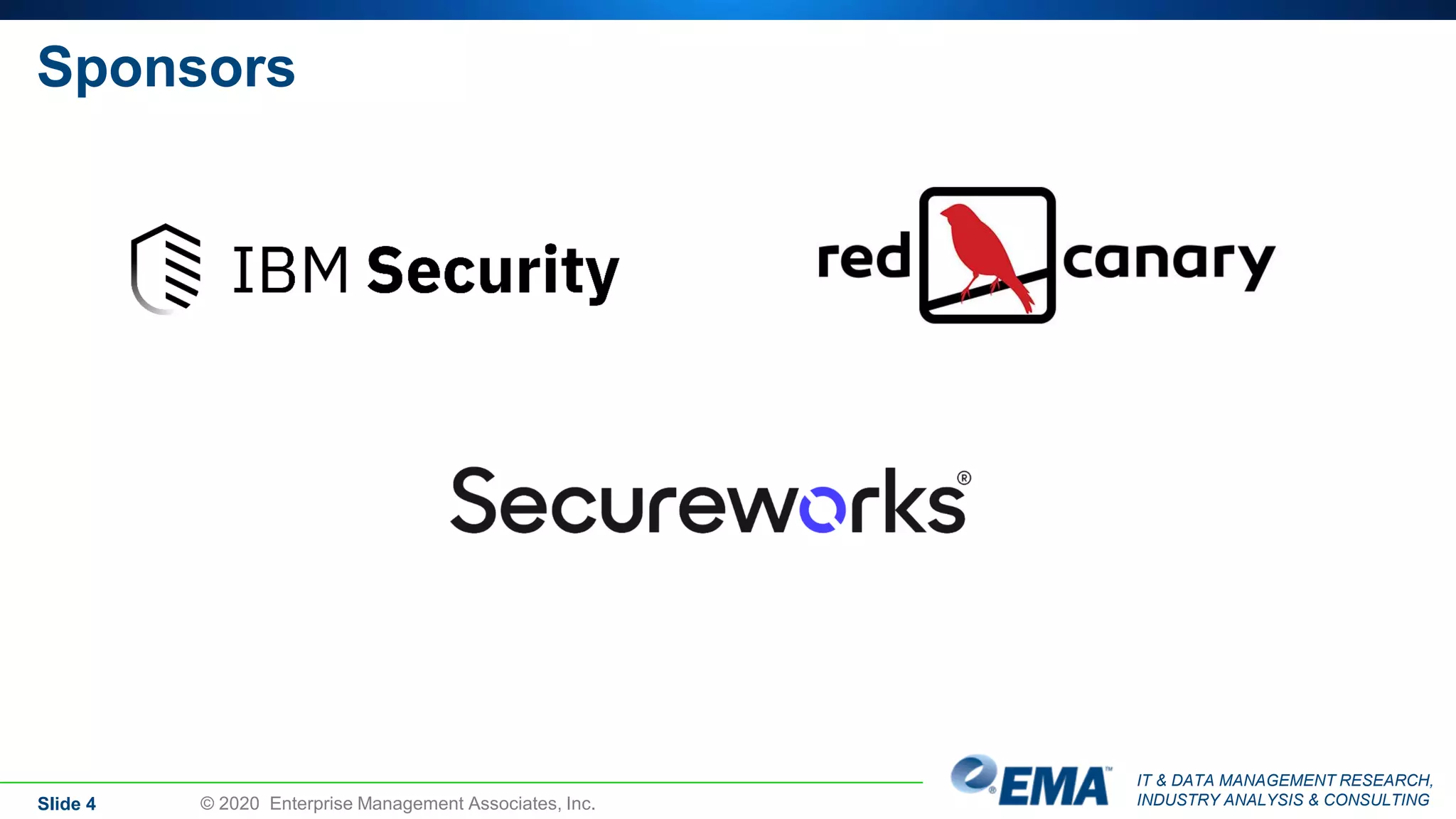 IT & DATA MANAGEMENT RESEARCH,
INDUSTRY ANALYSIS & CONSULTING
Sponsors
Slide 4 © 2020 Enterprise Management Associates, Inc.
 
