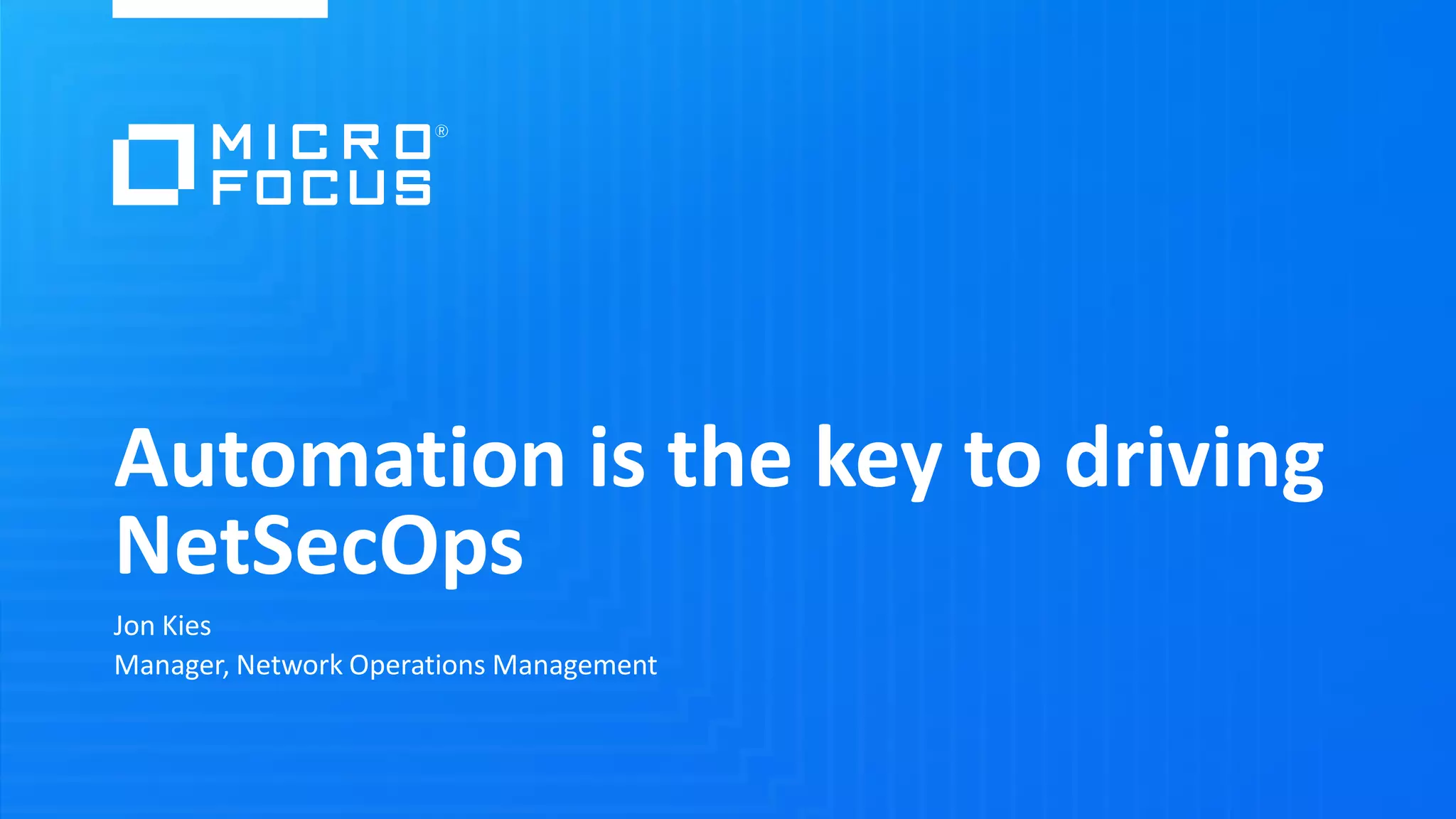 Automation is the key to driving
NetSecOps
Jon Kies
Manager, Network Operations Management
 