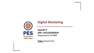 Digital Marketing
Department of MBA
Topic: Emami Ltd
Jayanth P
SRN : PES1202204456
 