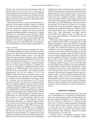 radiation. This activation has been demonstrated within an
hour after doses as low as 0.1 Gy. Li et al. (16) showed a sta-
tistically signiﬁcant association between the level of TGF-b1
in preradiotherapy plasma samples and subsequent develop-
ment of radiation ﬁbrosis in 91 early-stage breast cancer
patients, thus demonstrating that this is a potential predictive
marker for this side effect.
Baseline plasma levels of a number of proinﬂammatory cy-
tokines have been studied as predictive markers for radiation
side effects by the group at University of Rochester. In one
study, these investigators found that interleukin (IL)-1a and
IL-6 were elevated in 13 patients who went on to develop
symptomatic radiation pneumonitis compared with 11 patients
who did not (17). The predictive power of IL-6 was slightly
higherthanthatof IL-1a; however,the positive (PPV)and neg-
ative(NPV)predictivevaluesforIL-6wereonly80%and47%,
respectively. The relatively disappointing results with such
phenotypic assays have motivated studies into genotypic as-
says as an alternative in the post–Human Genome Project era.
Genetic variations
Advances in molecular biology, particularly with the ad-
vent of high-throughput assays, have stirred interest in radio-
genomics, the study of the possible link between genotypic
variation and radiation therapy toxicity. It has long been
known that some rare genetic syndromes, such as Nijmegen
breakage syndrome and ataxia telangiectasia (AT), are asso-
ciated with hyper-radiosensitivity in vitro as well as in the
clinic (9). In particular, the ATM gene, mutated in patients
with AT, has been intensively studied as a candidate gene
of interest in radiogenomics. Although individuals who are
homozygous for ATM mutations, which generally cause
truncation of the encoded protein, show dramatic radiation
hypersensitivity, the very low incidence of AT (1 per
40,000 live births) means that this syndrome cannot account
for the normal tissue toxicities observed in a general popula-
tion of patients receiving radiotherapy. The relative contribu-
tion of patients who are heterozygous for ATM protein
truncation mutations to the spectrum of radiation reactions
seen in an unselected population of patients remains unclear.
Recently, radiogenomic interest has focused on single nu-
cleotide polymorphisms (SNPs). These genetic variants rep-
resent substitutions in which an alternate base pair is present
at a particular nucleotide location. The prevalence of SNPs is
roughly 1 in every 1,000 nucleotides in the human genome.
Until recently, use of the term SNP was restricted to polymor-
phisms present in 1% of the population. However, data-
bases such as the dbSNP of the National Center for
Biotechnology Information, U.S. National Library of Medi-
cine, do not use a lower bound on the minor allele frequency
in deﬁning what constitutes a SNP. SNPs have been inten-
sively studied in disease susceptibility (18, 19) and pharma-
cogenetics (20) studies, and it is reasonable to hypothesize
that they may also affect the induction and processing of
damage from ionizing radiation. Two approaches are being
pursued to investigate the association of SNPs with the devel-
opment of adverse normal tissue effects after radiotherapy:
candidate gene studies and genomewide association studies
(GWASs). Candidate genes are those for which their function
suggests that they may be mechanistically involved in some
aspect of radiation damage induction, repair, or damage pro-
cessing and tissue remodeling. Typically, candidate gene
studies concentrate on SNPs causing nonconservative amino
acid changes in the ﬁnal gene product or SNPs located in reg-
ulatory regions, possibly affecting gene expression or protein
secretion rates. In a recent review, Alsner et al. (21) summa-
rized data from no less than 39 studies, albeit some of them
reporting on an extended or different set of SNPs as a previ-
ously reported patient series. Although a majority of these
studies have found encouraging associations between
selected SNPs and radiation toxicity, no SNPs have yet
been unequivocally established as associated with a speciﬁc
radiation reaction.
GWASs take a different approach: the association between
alleles of different linked SNPs in a population, the so-called
linkage disequilibrium, means that a relatively manageable
subset of tag SNPs can capture most of the genetic variation
in a region. This technology has led to the recent explosion
in publication of disease susceptibility studies (22), looking
at a quarter or half a million SNPs in thousands of cases and
controls. However, although a number of GWAS are in prog-
ress in the setting of radiation therapy side effects, so far none
have been published. What kind of resolution is required on
the risk scale? It can be argued (9) that SNPs conveying an
odds ratio of less than $2 are unlikely to be of practical use
in modifying radiation therapy, in view of the many other
risk factors that have been identiﬁed. This means that GWASs
to identify SNPs associated with the development of radia-
tion-induced normal tissue toxicities require fewer subjects
(a few thousands rather than tens of thousands) to achieve
a particular statistical power compared with most disease as-
sociation studies. An important added advantage of the radio-
therapy patient studies is that the environmental agent,
ionizing radiation, and the doses to which the subjects are ex-
posed are known. This means, however, that both dosimetric
and dose–volume variability must be carefully controlled be-
cause these will be confounders in a study of biological asso-
ciations.
RESPONSE MARKERS
Response markers are of interest partly because they could
serve as individualized in vivo dosimeters for biologically ef-
fective dose and partly because they could form the basis for
biological adaptive radiotherapy. As an example, the study
from the University of Rochester (17) measured weekly
levels of IL-1a and IL-6 during fractionated radiotherapy
and tested whether changes in the level of these cytokines
1–5 weeks after the start of therapy, relative to baseline
levels, showed stronger correlation with ultimate outcome
than the baseline values themselves. However, the authors
concluded that this was not the case.
In clinical studies, a normalization of plasma TGF-b1
levels toward the end of a course of radiotherapy yielded
Biomarkers and dose distribution d S. M. BENTZEN et al. S147
 