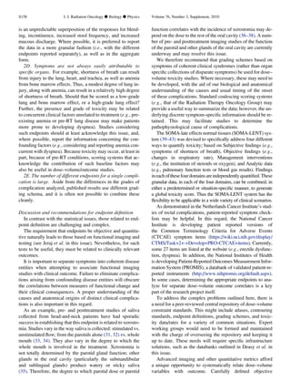 is an unpredictable superposition of the responses for bleed-
ing, incontinence, increased stool frequency, and increased
mucous discharge. Where possible, it is preferred to report
the data in a more granular fashion (i.e., with the different
endpoints reported separately), as well as in the aggregate
form.
2D. Symptoms are not always easily attributable to
speciﬁc organs. For example, shortness of breath can result
from injury to the lung, heart, and trachea, as well as anemia
from bone marrow effects. Thus, a modest degree of lung in-
jury, along with anemia, can result in a relatively high degree
of shortness of breath. Should that be scored as a low-grade
lung and bone marrow effect, or a high-grade lung effect?
Further, the presence and grade of toxicity may be related
to concurrent clinical factors unrelated to treatment (e.g., pre-
existing anemia or pre-RT lung disease may make patients
more prone to developing dyspnea). Studies considering
such endpoints should at least acknowledge this issue, and,
where possible, report the information concerning the con-
founding factors (e.g., considering and reporting anemia con-
current with dyspnea). Because toxicity may occur, at least in
part, because of pre-RT conditions, scoring systems that ac-
knowledge the contribution of such baseline factors may
also be useful in dose–volume/outcome studies.
2E. The number of different endpoints for a single compli-
cation is large. Aside from the differences in the grades of
complication analyzed, published results use different grad-
ing schema, and it is often not possible to combine these
cleanly.
Discussion and recommendations for endpoint deﬁnition
In contrast with the statistical issues, those related to end-
point deﬁnition are challenging and complex.
The requirement that endpoints be objective and quantita-
tive naturally leads to those based on functional imaging and
testing (see Jeraj et al. in this issue). Nevertheless, for such
tests to be useful, they must be related to clinically relevant
outcomes.
It is important to separate symptoms into coherent disease
entities when attempting to associate functional imaging
studies with clinical outcome. Failure to eliminate complica-
tions arising from confounding disease entities will obscure
the correlations between measures of functional change and
their clinical consequences. A proper understanding of the
causes and anatomical origins of distinct clinical complica-
tions is also important in this regard.
As an example, pre- and posttreatment studies of saliva
collected from head-and-neck patients have had sporadic
success in establishing that this endpoint is related to xerosto-
mia. Studies vary in the way saliva is collected: stimulated vs.
unstimulated ﬂow; from the parotids alone (31, 32) vs. whole
mouth (33, 34). They also vary in the degree to which the
whole mouth is involved in the treatment. Xerostomia is
not totally determined by the parotid gland function; other
glands in the oral cavity (particularly the submandibular
and sublingual glands) produce watery or sticky saliva
(35). Therefore, the degree to which parotid dose or parotid
function correlates with the incidence of xerostomia may de-
pend on the dose to the rest of the oral cavity (36–38). A num-
ber of pre- and posttreatment imaging studies of the function
of the parotid and other glands of the oral cavity are currently
underway and may resolve this issue.
We therefore recommend that grading schemes based on
symptoms of coherent clinical syndromes (rather than organ
speciﬁc collections of disparate symptoms) be used for dose–
volume toxicity studies. Where necessary, these may need to
be developed, with the aid of our biological and anatomical
understanding of the causes and usual timing of the onset
of these complications. Standard coalescing scoring systems
(e.g., that of the Radiation Therapy Oncology Group) may
provide a useful way to summarize the data; however, the un-
derlying discrete symptom-speciﬁc information should be re-
tained. This may facilitate studies to determine the
pathophysiological cause of complications.
The SOMA-late effects normal tissues (SOMA-LENT) sys-
tem (39–43) was devised to speciﬁcally address four different
ways to quantify toxicity; based on Subjective ﬁndings (e.g.,
symptoms of shortness of breath), Objective ﬁndings (e.g.,
changes in respiratory rate), Management interventions
(e.g., the institution of steroids or oxygen), and Analytic data
(e.g., pulmonary function tests or blood gas results). Findings
ineachofthesefourdomainsareindependentlyquantiﬁed.These
granular data, in each of the four domains, can be combined, in
either a predetermined or situation-speciﬁc manner, to generate
a global toxicity score. Thus the SOMA-LENT system has the
ﬂexibility to be applicable in a wide variety of clinical scenarios.
As demonstrated in the Netherlands Cancer Institute’s stud-
ies of rectal complications, patient-reported symptom check-
lists may be helpful. In this regard, the National Cancer
Institute is developing patient reported versions of
the Common Terminology Criteria for Adverse Events
(CTCAE) symptom items (https://wiki.nci.nih.gov/display/
CTMS/Task+2+-+Develop+PRO-CTCAE+items). Currently,
some 27 items are listed at the website (e.g., erectile dysfunc-
tion, dyspnea). In addition, the National Institutes of Health
is developing Patient-Reported Outcomes Measurement Infor-
mation System (PROMIS), a databank of validated patient-re-
ported instruments (http://www.nihpromis.org/default.aspx).
In some cases, determining the appropriate endpoints to ana-
lyze for separate dose–volume outcome correlates is a key
part of the research project itself.
To address the complex problems outlined here, there is
a need for a peer-reviewed central repository of dose–volume
constraint standards. This might include atlases, contouring
standards, endpoint deﬁnitions, grading schemes, and toxic-
ity data/rates for a variety of common situations. Expert
working groups would need to be formed and maintained
with the charge of overseeing the repository and keeping it
up to date. These needs will require speciﬁc infrastructure
solutions, such as the databanks outlined in Deasy et al. in
this issue.
Advanced imaging and other quantitative metrics afford
a unique opportunity to systematically relate dose–volume
variables with outcome. Carefully deﬁned objective
S158 I. J. Radiation Oncology d Biology d Physics Volume 76, Number 3, Supplement, 2010
 