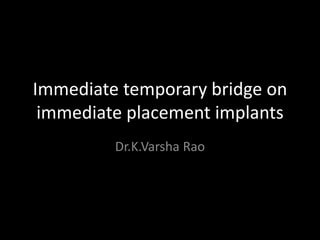 Immediate temporary bridge on
immediate placement implants
Dr.K.Varsha Rao
 