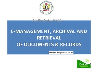  
E-MANAGEMENT, ARCHIVAL AND 
RETRIEVAL
OF DOCUMENTS & RECORDS
WORKSHOP ON
1
 