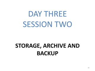 DAY THREE
SESSION TWO
STORAGE, ARCHIVE AND
BACKUP
18
 