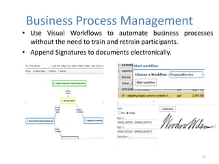Business Process Management
• Use Visual Workflows to automate business processes
without the need to train and retrain participants.
• Append Signatures to documents electronically.
15
 