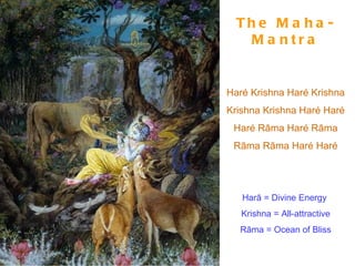 The Maha-Mantra Haré Krishna Haré Krishna Krishna Krishna Haré Haré Haré Rāma Haré Rāma Rāma Rāma Haré Haré Harā = Divine Energy  Krishna = All-attractive Rāma = Ocean of Bliss 