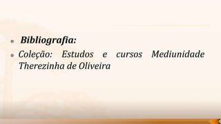   Bibliografia:
   Coleção: Estudos e cursos Mediunidade
    Therezinha de Oliveira
 