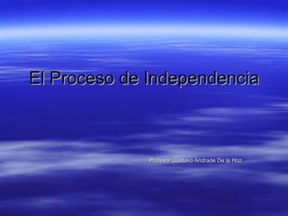 El Proceso de Independencia Profesor Gustavo Andrade De la Hoz 