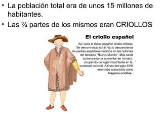 • La población total era de unos 15 millones de
  habitantes.
• Las ¾ partes de los mismos eran CRIOLLOS
 