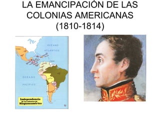 LA EMANCIPACIÓN DE LAS
 COLONIAS AMERICANAS
      (1810-1814)
 