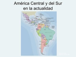 América Central y del Sur
   en la actualidad




                       Mapa: Banco de
                       imágenes, CNICE, MEC
 