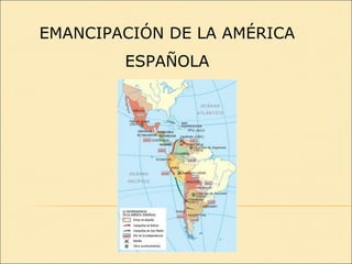 EMANCIPACIÓN DE LA AMÉRICA
ESPAÑOLA

 
