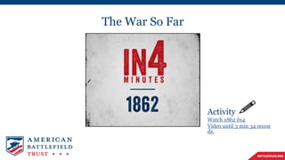 The War So Far
Activity
Watch 1862 In4
Video until 3 min 34 secon
ds.
 