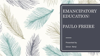 EMANCIPATORY
EDUCATION:
PAULO FREIRE
Presented by
Simon Nenji
 