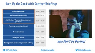 @AgileCanuck
@PrettyAgile #notrainwrecks
Turn Up the Good with Context Briefings
aka Don’t be Boring!
 
