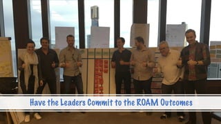 @AgileCanuck
@PrettyAgile #notrainwrecks
Have the Leaders Commit to the ROAM Outcomes
 