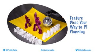 @AgileCanuck
@PrettyAgile #notrainwrecks
Feature
Disco Your
Way to PI
Planning
 
