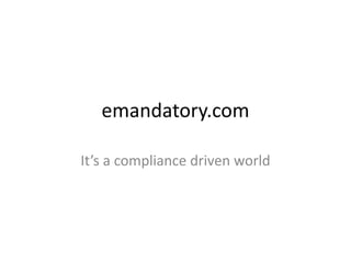 emandatory.com
It’s a compliance driven world
 