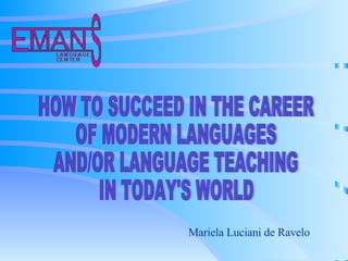 Mariela Luciani de Ravelo HOW TO SUCCEED IN THE CAREER  OF MODERN LANGUAGES AND/OR LANGUAGE TEACHING  IN TODAY'S WORLD 